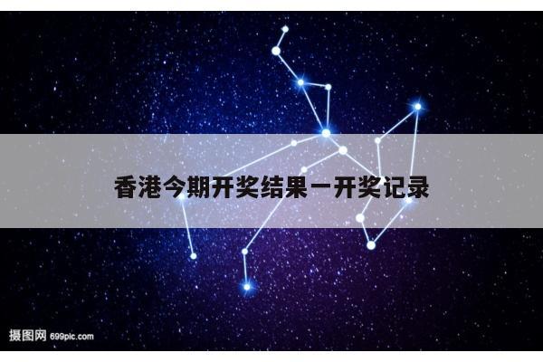 香港今期开奖结果一开奖记录