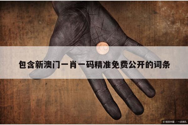 包含新澳门一肖一码精准免费公开的词条