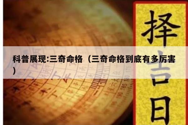 科普展现:三奇命格（三奇命格到底有多厉害）