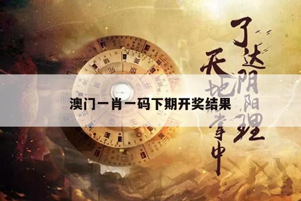 澳门一肖一码下期开奖结果