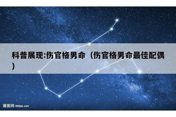 科普展现:伤官格男命（伤官格男命最佳配偶）