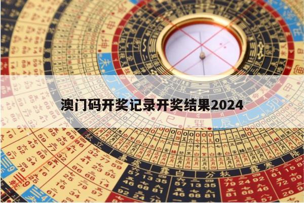 澳门码开奖记录开奖结果2024