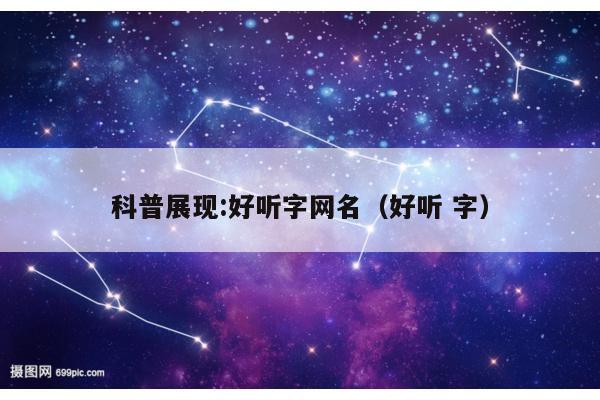 科普展现:好听字网名（好听 字）