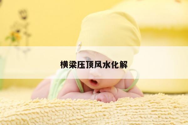 横梁压顶风水化解