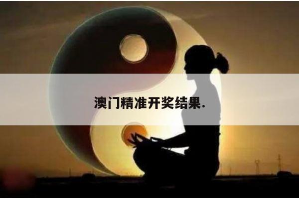 澳门精准开奖结果.