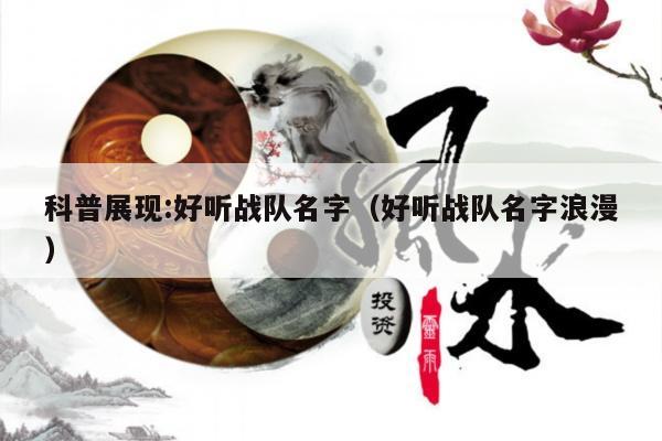 科普展现:好听战队名字（好听战队名字浪漫）