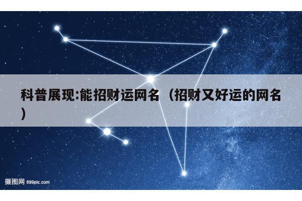 科普展现:能招财运网名（招财又好运的网名）