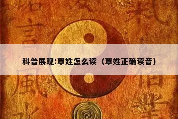 科普展现:覃姓怎么读（覃姓正确读音）
