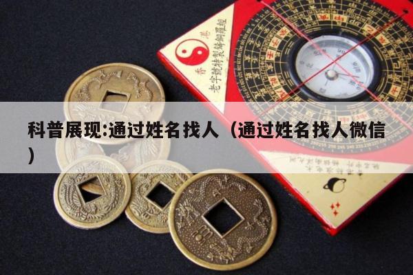 科普展现:通过姓名找人（通过姓名找人微信）