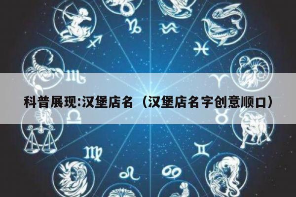 科普展现:汉堡店名（汉堡店名字创意顺口）