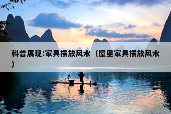 科普展现:家具摆放风水（屋里家具摆放风水）