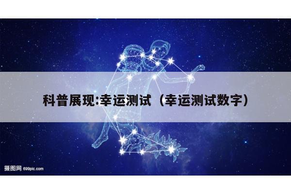 科普展现:幸运测试（幸运测试数字）